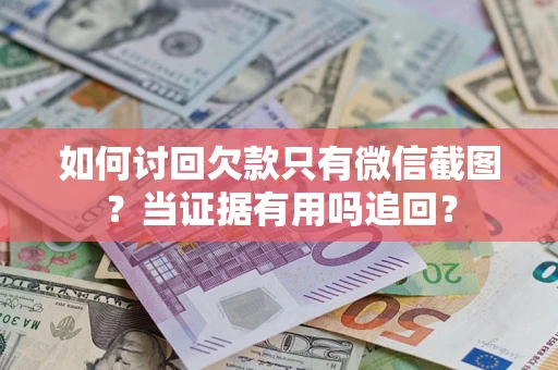 武汉如何讨回欠款只有微信截图？当证据有用吗追回？