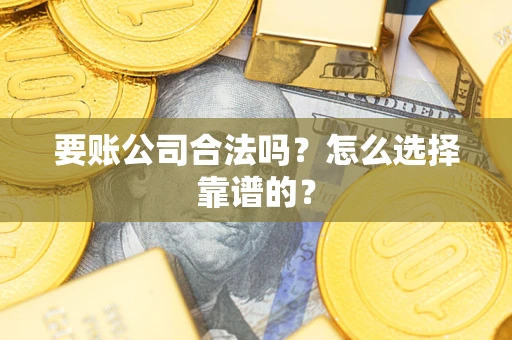 武汉要账公司合法吗？怎么选择靠谱的？