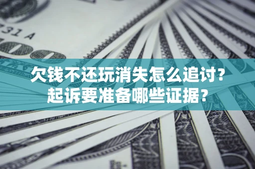 武汉欠钱不还玩消失怎么追讨？起诉要准备哪些证据？
