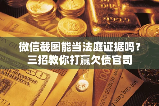 武汉微信截图能当法庭证据吗？三招教你打赢欠债官司