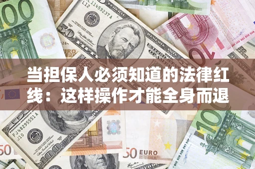 武汉当担保人必须知道的法律红线：这样操作才能全身而退