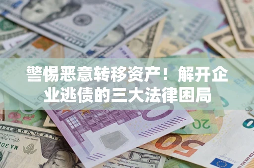 武汉警惕恶意转移资产！解开企业逃债的三大法律困局