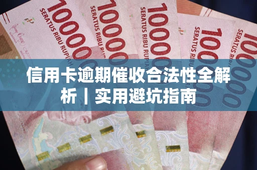 武汉信用卡逾期催收合法性全解析｜实用避坑指南