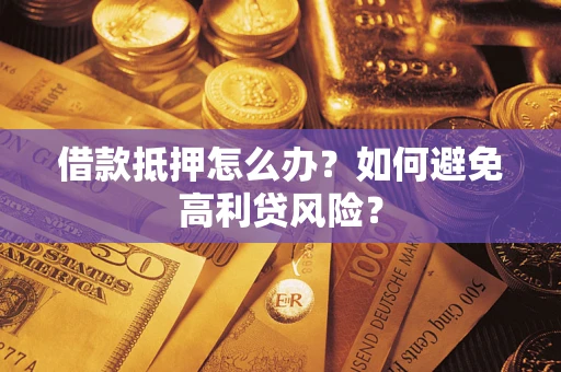 武汉借款抵押怎么办？如何避免高利贷风险？