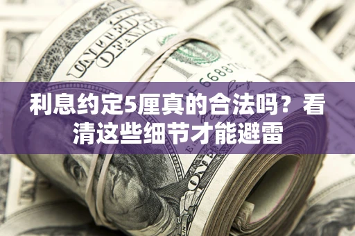 武汉利息约定5厘真的合法吗？看清这些细节才能避雷