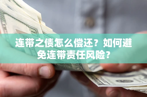 武汉连带之债怎么偿还？如何避免连带责任风险？