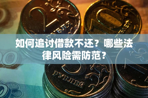 武汉如何追讨借款不还？哪些法律风险需防范？