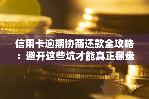 武汉信用卡逾期协商还款全攻略：避开这些坑才能真正翻盘